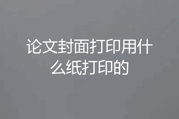 论文封面打印用什么纸打印的