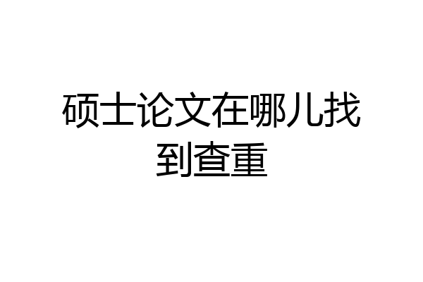 硕士论文在哪儿找到查重