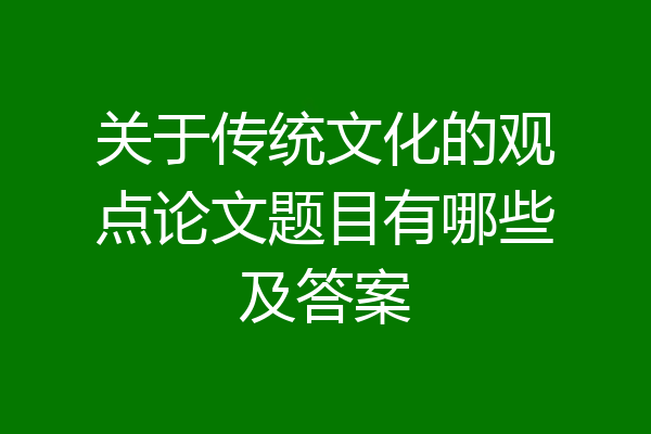 关于传统文化的观点论文题目有哪些及答案