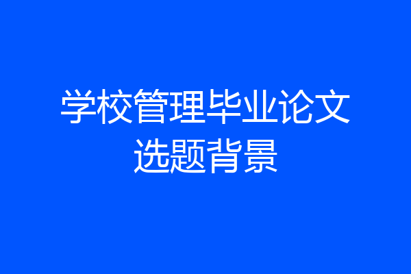 学校管理毕业论文选题背景
