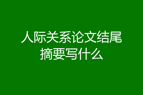 人际关系论文结尾摘要写什么