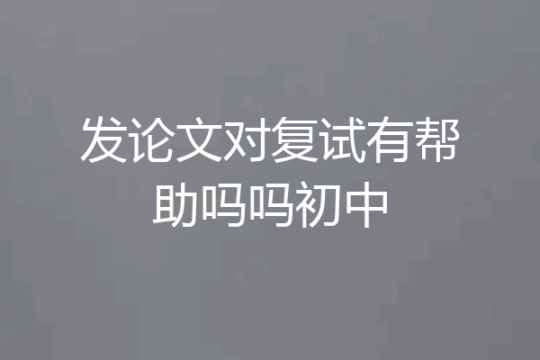 发论文对复试有帮助吗吗初中