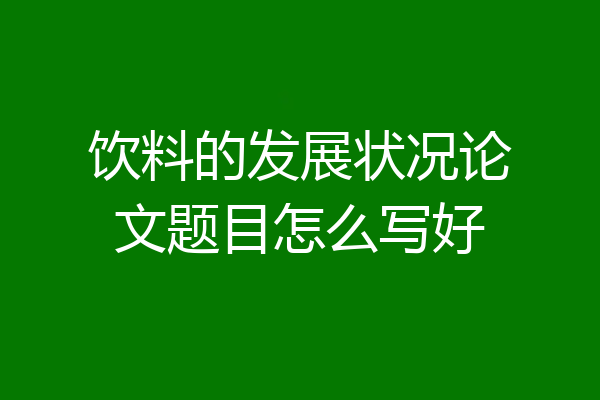 饮料的发展状况论文题目怎么写好
