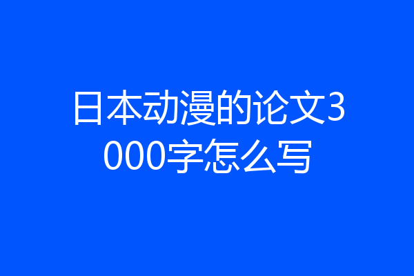 日本动漫的论文3000字怎么写