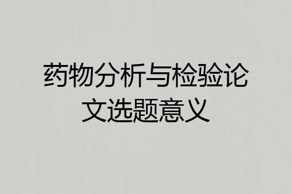 药物分析与检验论文选题意义