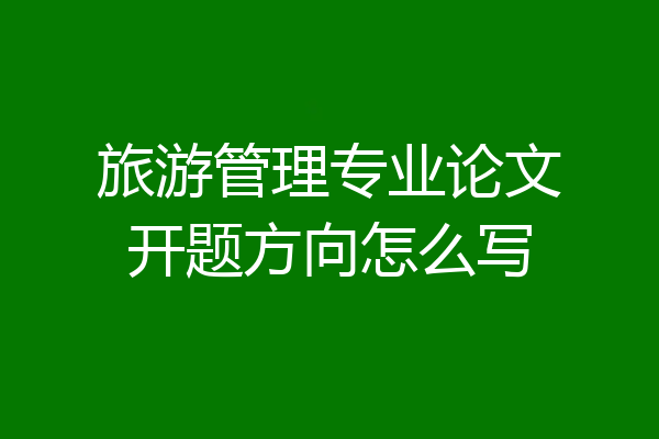 旅游管理专业论文开题方向怎么写