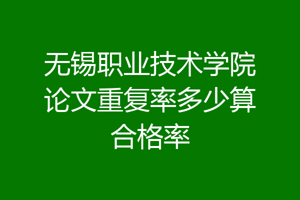 无锡职业技术学院论文重复率多少算合格率