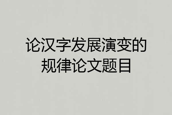 论汉字发展演变的规律论文题目