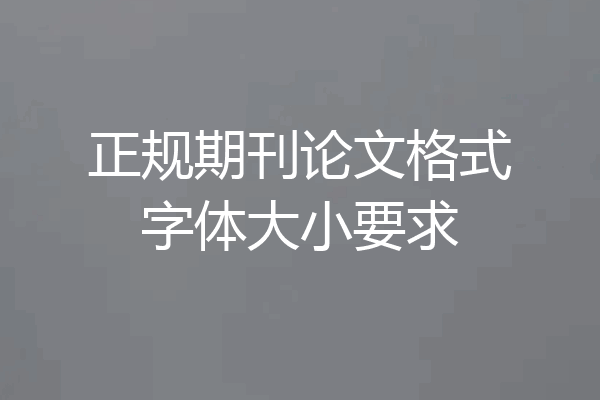 正规期刊论文格式字体大小要求