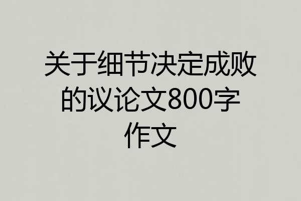 关于细节决定成败的议论文800字作文