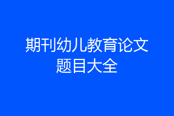 期刊幼儿教育论文题目大全
