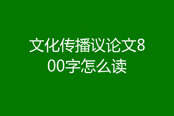 文化传播议论文800字怎么读