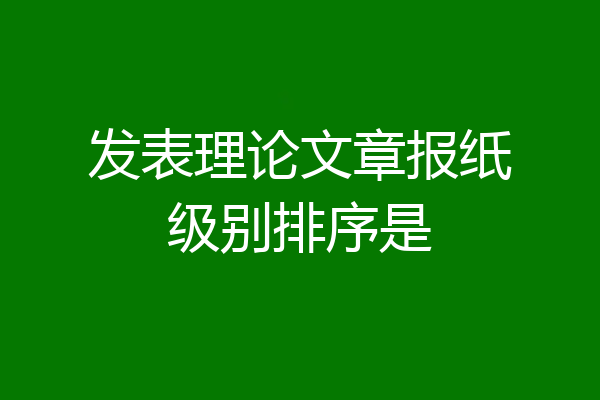 发表理论文章报纸级别排序是