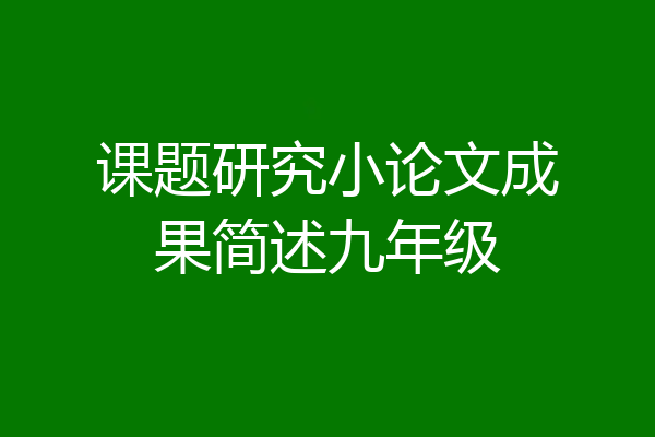 课题研究小论文成果简述九年级
