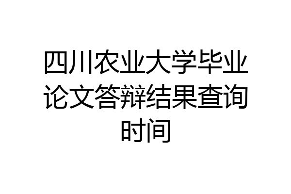 四川农业大学毕业论文答辩结果查询时间