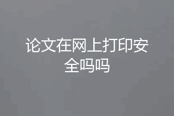 论文在网上打印安全吗吗