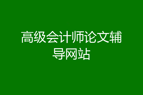 高级会计师论文辅导网站