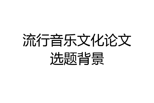 流行音乐文化论文选题背景