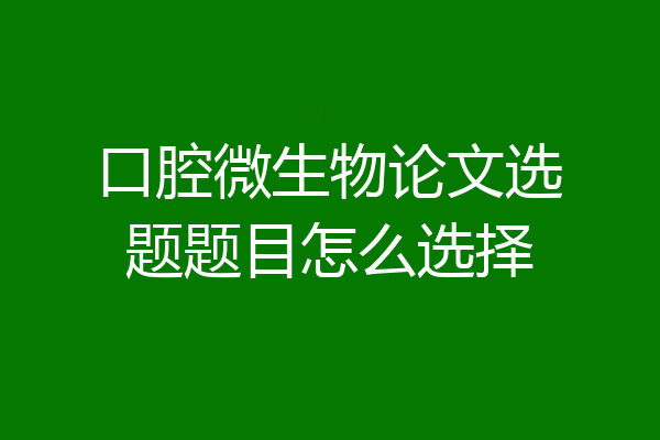 口腔微生物论文选题题目怎么选择