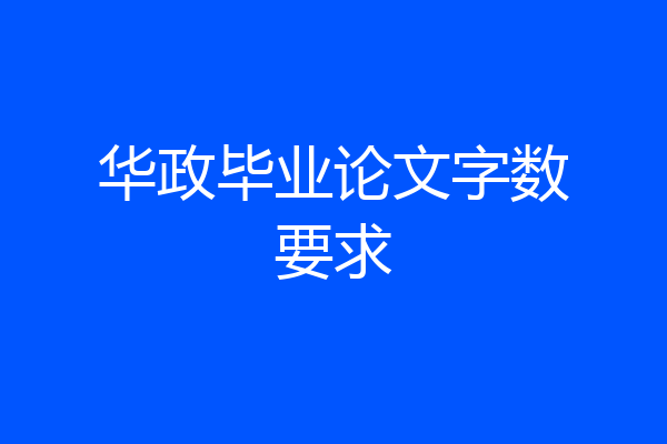 华政毕业论文字数要求