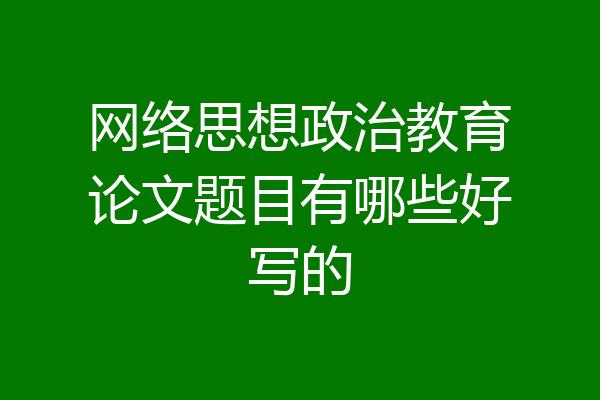 网络思想政治教育论文题目有哪些好写的