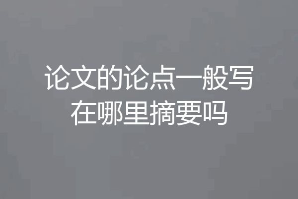 论文的论点一般写在哪里摘要吗