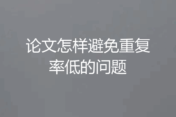 论文怎样避免重复率低的问题
