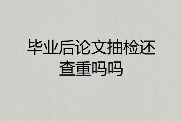 毕业后论文抽检还查重吗吗