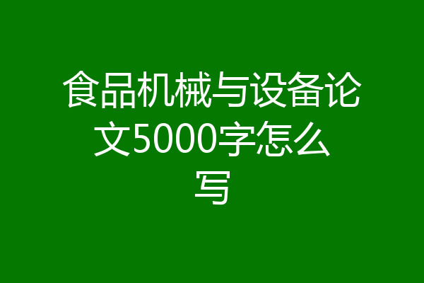 食品机械与设备论文5000字怎么写