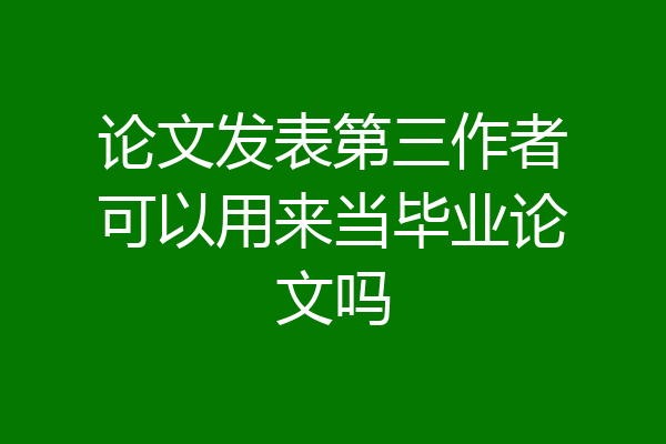 论文发表第三作者可以用来当毕业论文吗