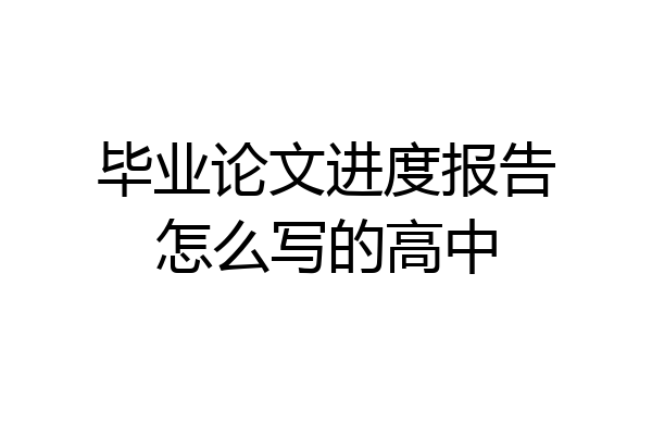 毕业论文进度报告怎么写的高中
