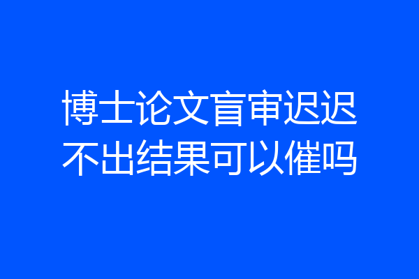 博士论文盲审迟迟不出结果可以催吗