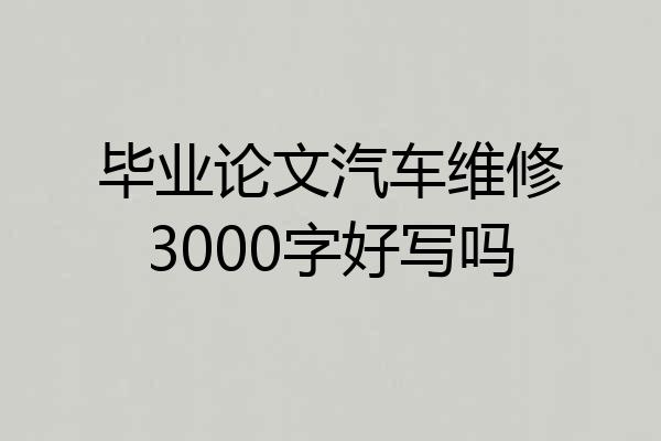 毕业论文汽车维修3000字好写吗