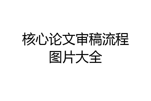 核心论文审稿流程图片大全