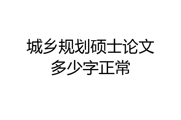 城乡规划硕士论文多少字正常