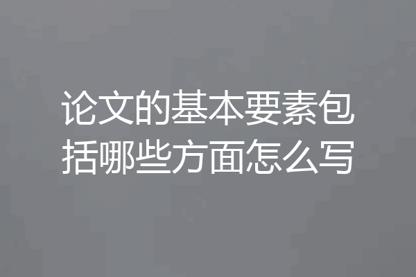 论文的基本要素包括哪些方面怎么写