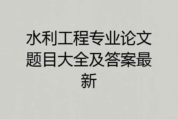 水利工程专业论文题目大全及答案最新