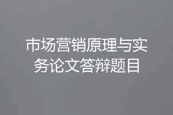 市场营销原理与实务论文答辩题目