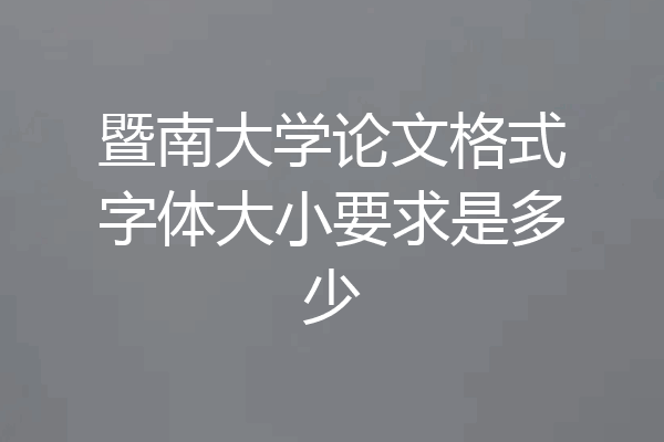 暨南大学论文格式字体大小要求是多少
