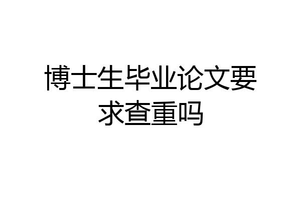 博士生毕业论文要求查重吗