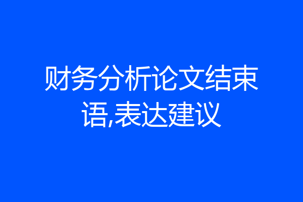 财务分析论文结束语,表达建议