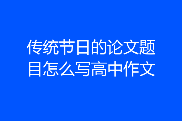 传统节日的论文题目怎么写高中作文