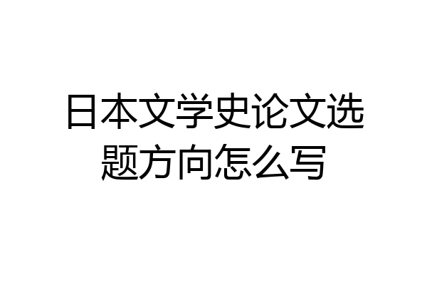 日本文学史论文选题方向怎么写