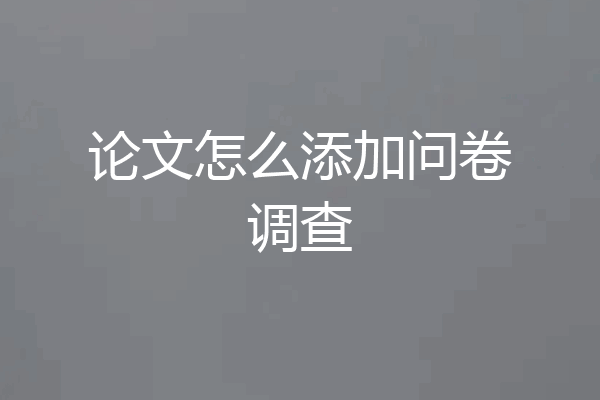 论文怎么添加问卷调查