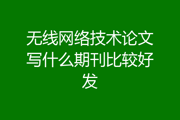 无线网络技术论文写什么期刊比较好发