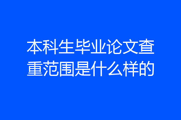本科生毕业论文查重范围是什么样的