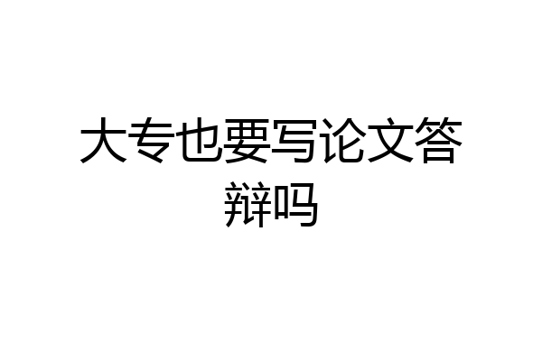 大专也要写论文答辩吗