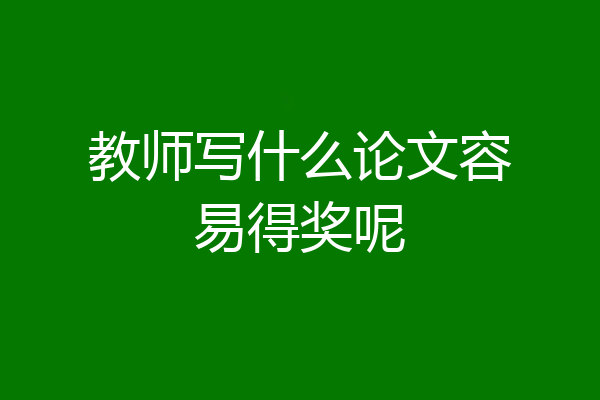 教师写什么论文容易得奖呢