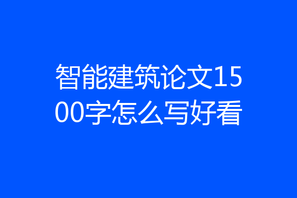 智能建筑论文1500字怎么写好看
