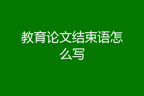 教育论文结束语怎么写